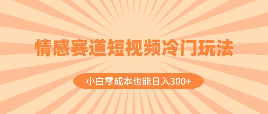 （8346期）情感赛道短视频冷门玩法，小白零成本也能日入300+（教程+素材）-3YVIP资源库