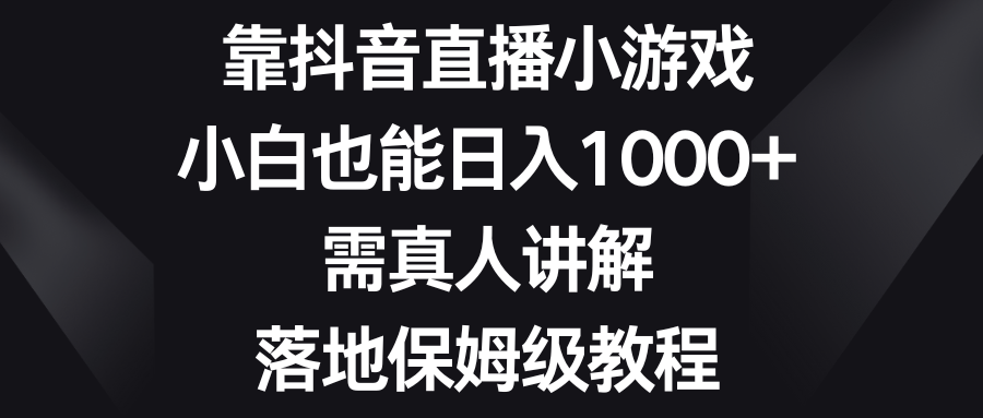 （8408期）靠抖音直播小游戏，小白也能日入1000+，需真人讲解，落地保姆级教程-3YVIP资源库