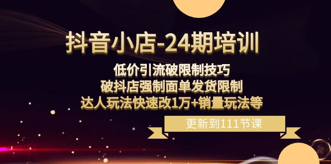 （8394期）抖音小店-24期：低价引流破限制技巧，破抖店强制面单发货限制，达人玩法…-3YVIP资源库