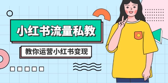 （8381期）小红书-流量私教课：全方位教你运营小红书变现（22节课）-3YVIP资源库