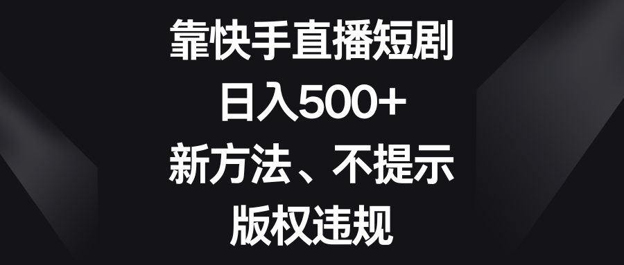 （8377期）靠快手直播短剧，日入500+，新方法、不提示版权违规-3YVIP资源库