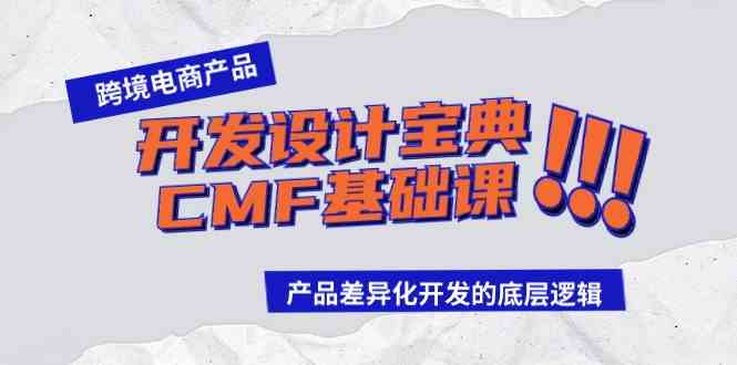 （9611期）跨境电商产品开发设计宝典-CMF基础课：产品差异化开发的底层逻辑-3YVIP资源库