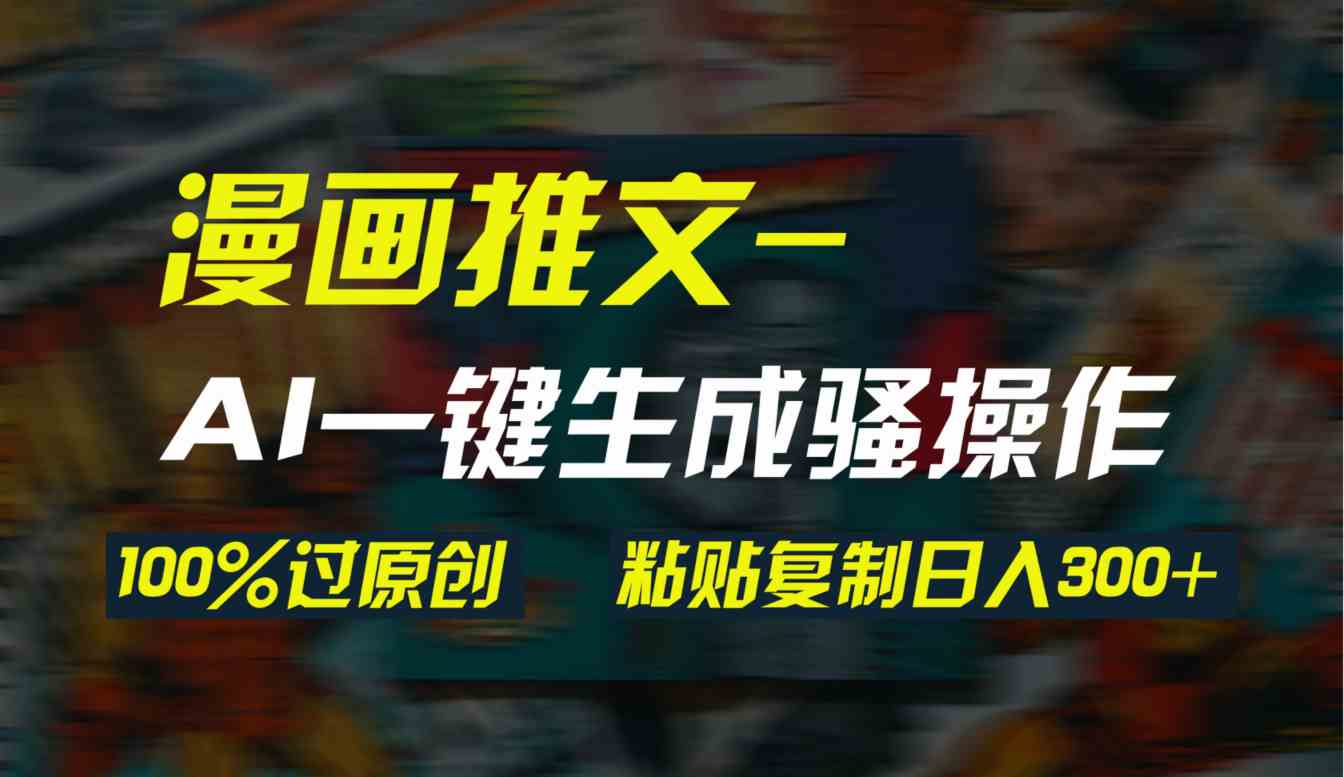 （9635期）AI一键生成漫画爆款视频，3分钟1条双重去重100%过原创，粘贴复制日入300+-3YVIP资源库