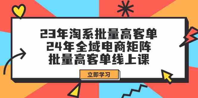 （9636期）23年淘系批量高客单+24年全域电商矩阵，批量高客单线上课（109节课）-3YVIP资源库