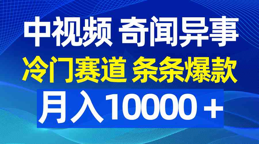（9627期）中视频奇闻异事，冷门赛道条条爆款，月入10000＋-3YVIP资源库