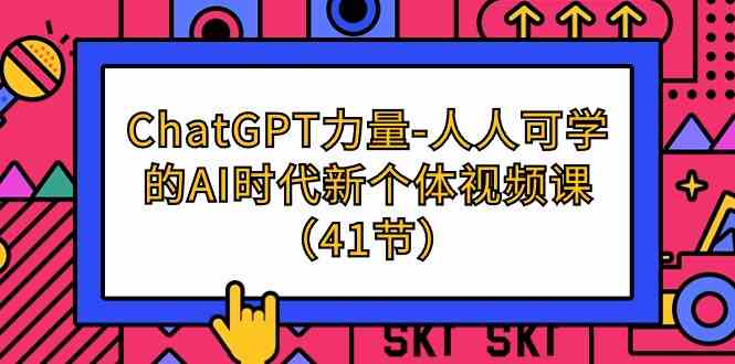 （9670期）ChatGPT-力量-人人可学的AI时代新个体视频课（41节）-3YVIP资源库