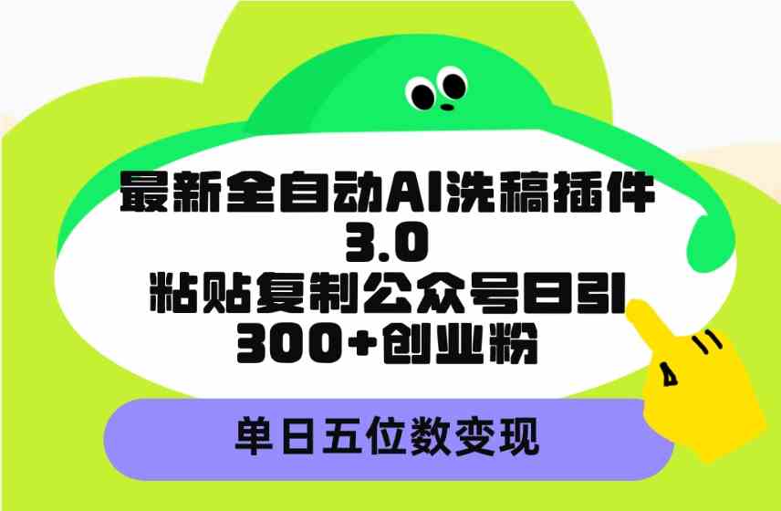 （9662期）最新全自动AI洗稿插件3.0，粘贴复制公众号日引300+创业粉，单日五位数变现-3YVIP资源库