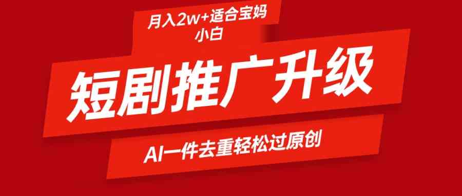 （9652期）短剧推广升级新玩法，AI一键二创去重，轻松月入2w+-3YVIP资源库