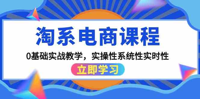 （9704期）淘系电商课程，0基础实战教学，实操性系统性实时性（15节课）-3YVIP资源库