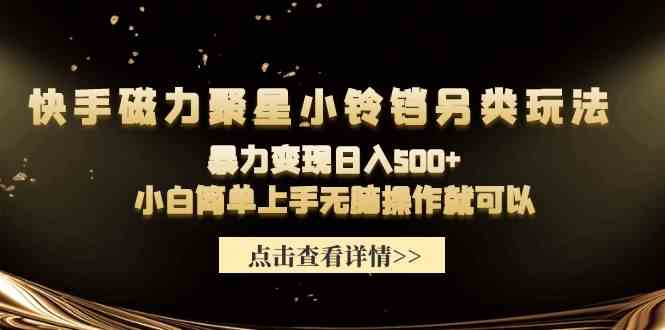 （9689期）快手磁力聚星小铃铛另类玩法，暴力变现日入500+小白简单上手无脑操作就可以-3YVIP资源库