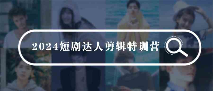 （9688期）2024短剧达人剪辑特训营，适合宝爸宝妈的0基础剪辑训练营（51节课）-3YVIP资源库