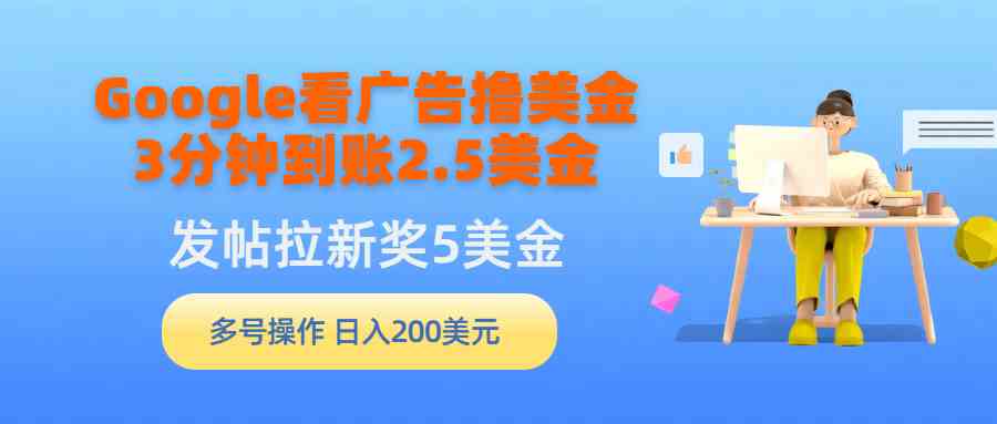 （9678期）Google看广告撸美金，3分钟到账2.5美金，发帖拉新5美金，多号操作，日入…-3YVIP资源库