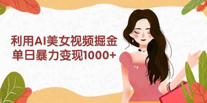 （9748期）利用AI美女视频掘金，单日暴力变现1000+，多平台高收益，小白跟着干就完…-3YVIP资源库