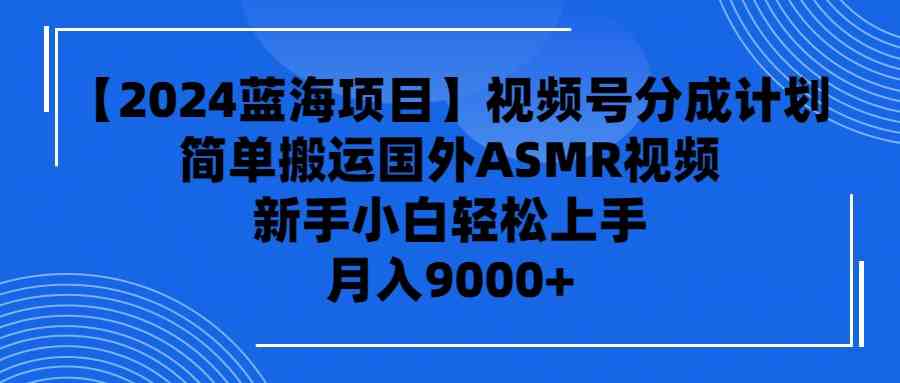 （9743期）【2024蓝海项目】视频号分成计划，无脑搬运国外ASMR视频，新手小白轻松…-3YVIP资源库