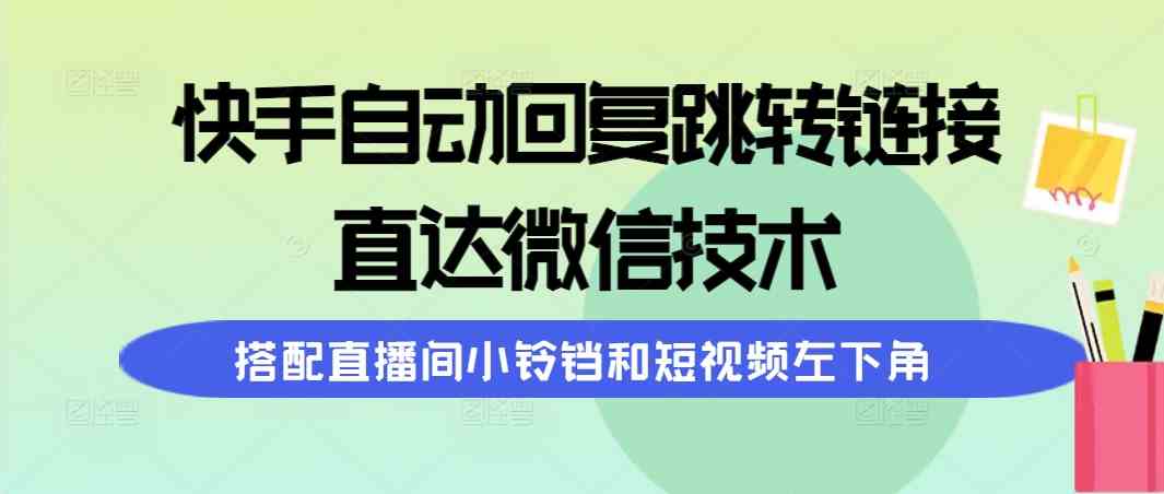 （9808期）快手自动回复跳转链接，直达微信技术，搭配直播间小铃铛和短视频左下角-3YVIP资源库