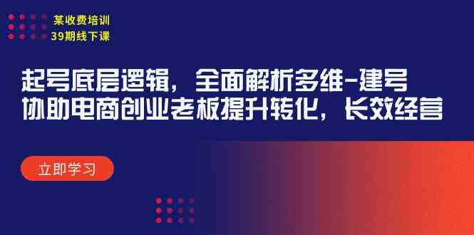 （9806期）某收费培训39期线下课：起号底层逻辑，全面解析多维 建号，协助电商创业…-3YVIP资源库