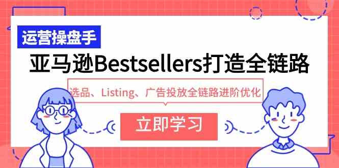 （9801期）亚马逊Bestsellers打造全链路，选品、Listing、广告投放全链路进阶优化-3YVIP资源库