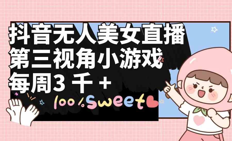 （9796期）抖音无人美女直播，第三视角小游戏，每周收益3000+-3YVIP资源库