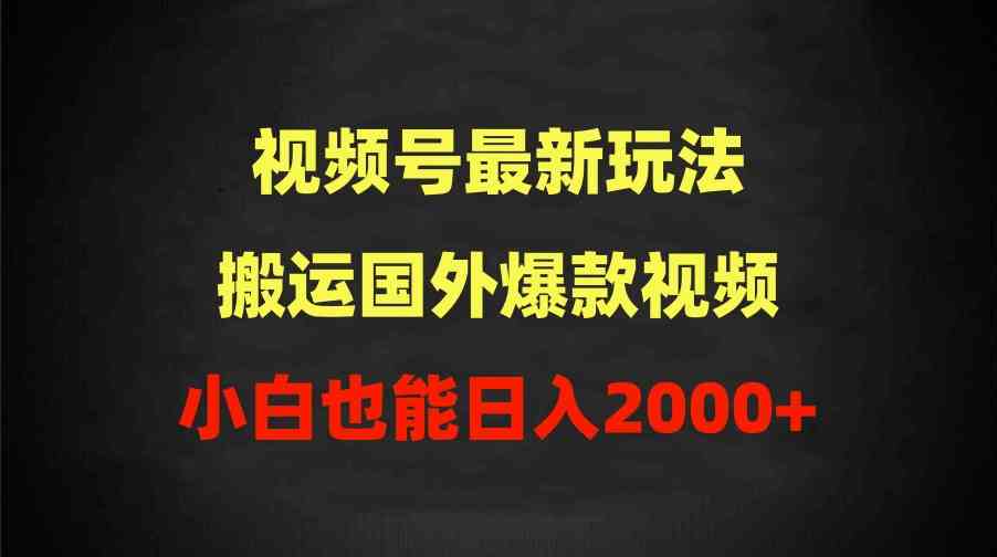 （9796期）2024视频号最新玩法，搬运国外爆款视频，100%过原创，小白也能日入2000+-3YVIP资源库