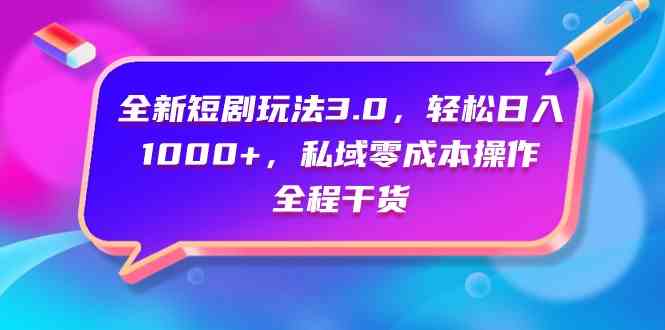 （9794期）全新短剧玩法3.0，轻松日入1000+，私域零成本操作，全程干货-3YVIP资源库