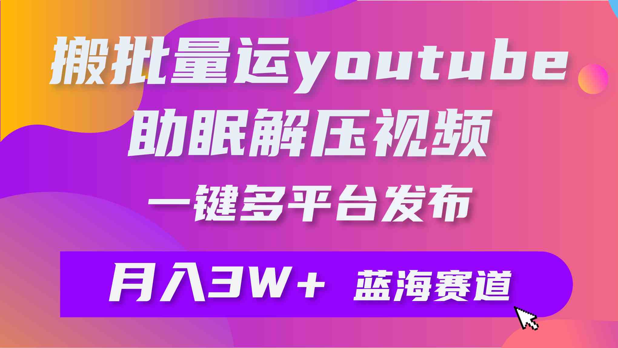 （9727期）批量搬运YouTube解压助眠视频 一键多平台发布 月入2W+-3YVIP资源库
