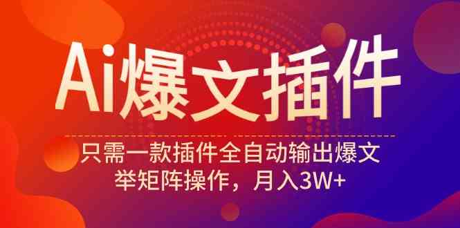 （9725期）Ai爆文插件，只需一款插件全自动输出爆文，举矩阵操作，月入3W+-3YVIP资源库