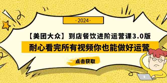 （9723期）【美团-大众】到店餐饮 进阶运营课3.0版，耐心看完所有视频你也能做好运营-3YVIP资源库