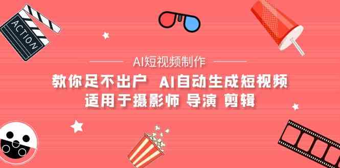 （9722期）【AI短视频制作】教你足不出户  AI自动生成短视频 适用于摄影师 导演 剪辑-3YVIP资源库