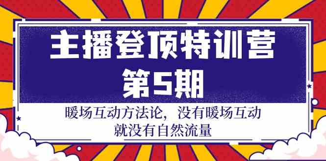 （9783期）主播 登顶特训营-第5期：暖场互动方法论 没有暖场互动 就没有自然流量-30节-3YVIP资源库