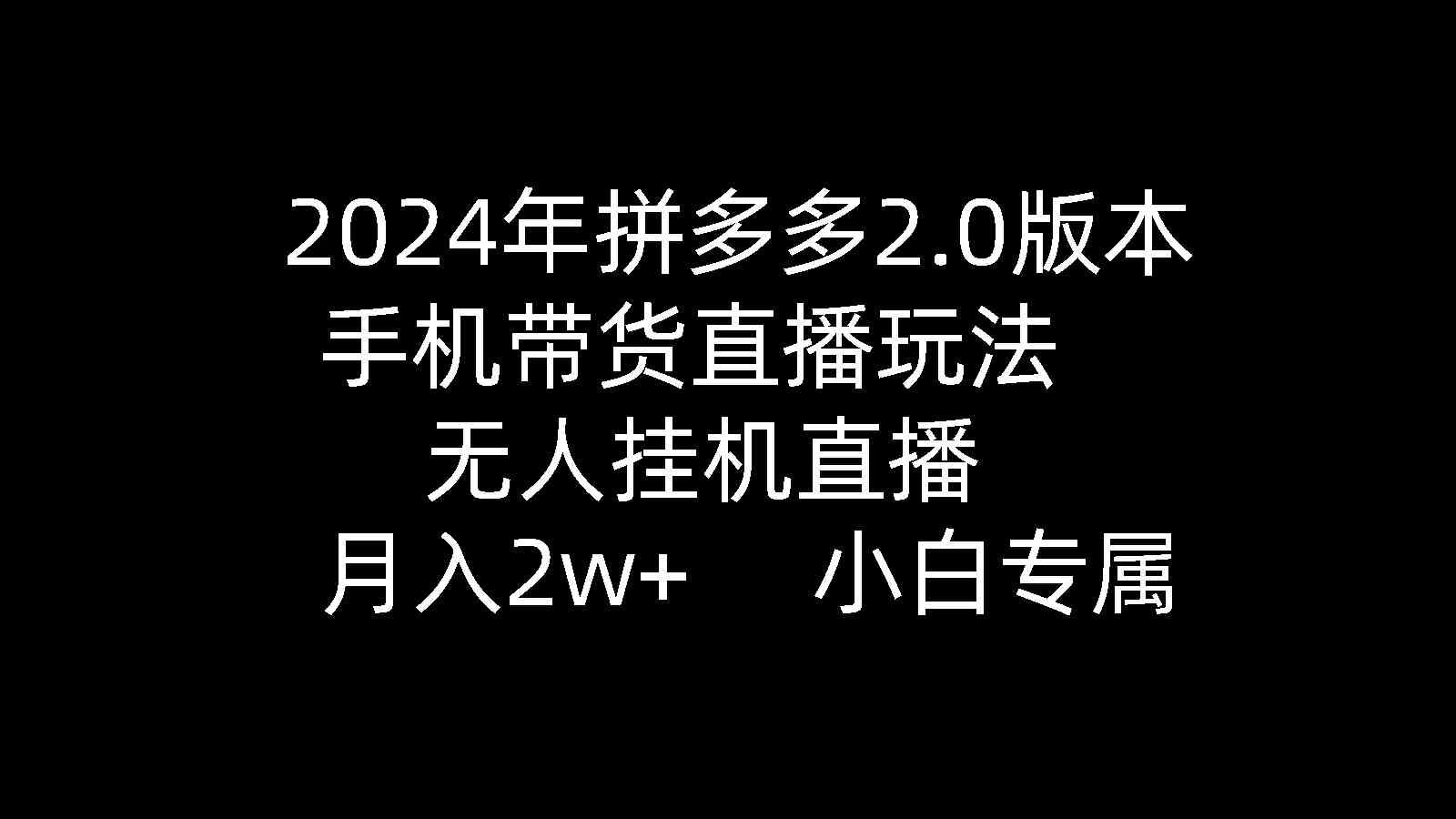 （9768期）2024年拼多多2.0版本，手机带货直播玩法，无人挂机直播， 月入2w+， 小…-3YVIP资源库