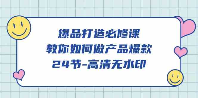 （9739期）爆品 打造必修课，教你如何-做产品爆款（24节-高清无水印）-3YVIP资源库