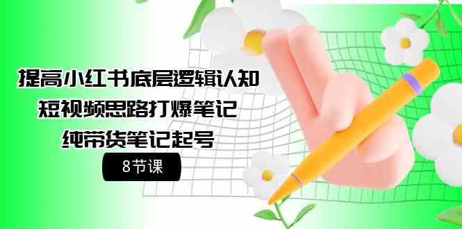 （9840期）提高小红书底层逻辑认知+短视频思路打爆笔记+纯带货笔记起号（8节课）-3YVIP资源库