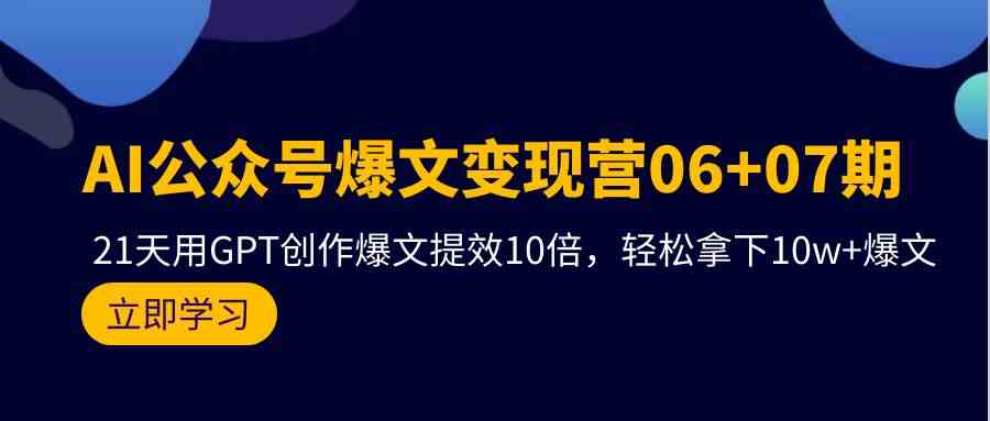 （9839期）AI公众号爆文变现营06+07期，21天用GPT创作爆文提效10倍，轻松拿下10w+爆文-3YVIP资源库
