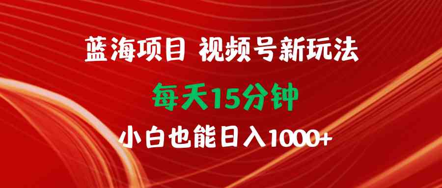 （9813期）蓝海项目视频号新玩法 每天15分钟 小白也能日入1000+-3YVIP资源库