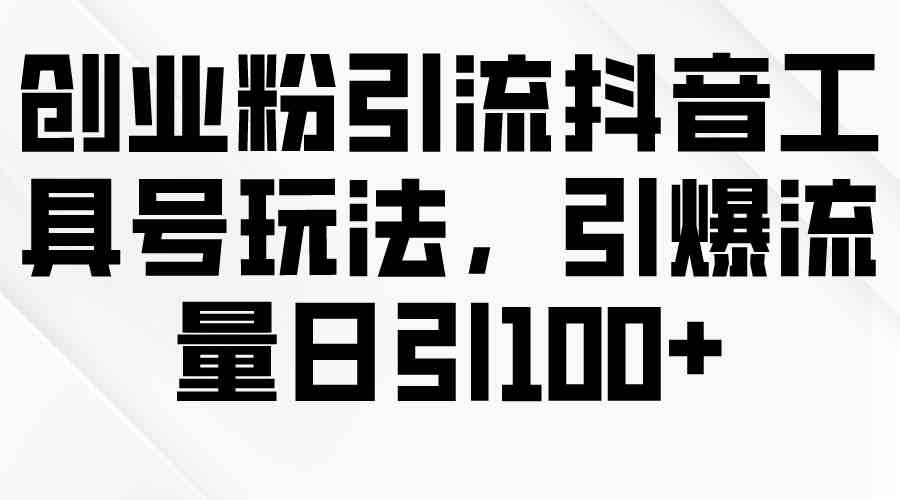 （9917期）创业粉引流抖音工具号玩法，引爆流量日引100+-3YVIP资源库