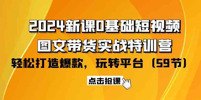 （9911期）2024新课0基础短视频+图文带货实战特训营：玩转平台，轻松打造爆款（59节）-3YVIP资源库