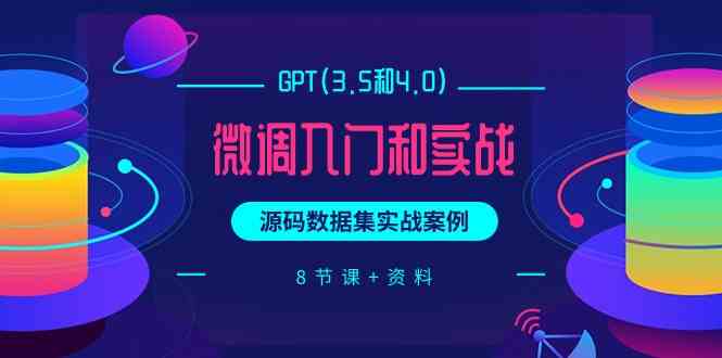 （9909期）GPT(3.5和4.0)微调入门和实战，源码数据集实战案例（8节课+资料）-3YVIP资源库