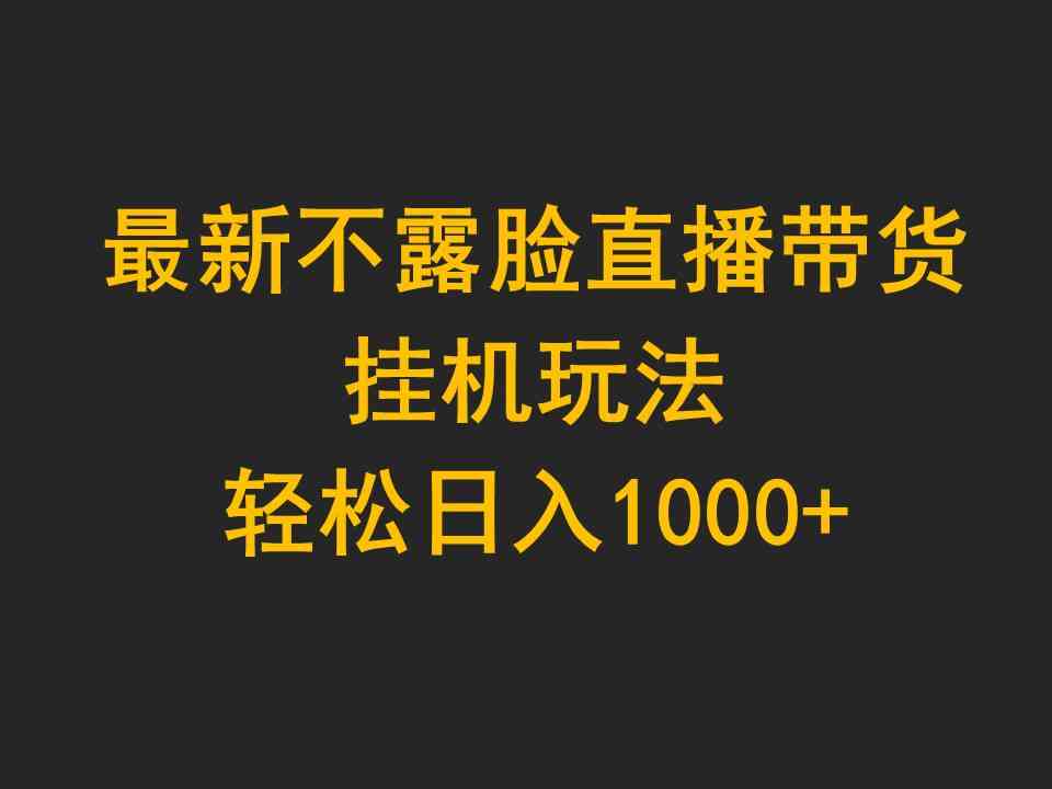 （9897期）最新不露脸直播带货，挂机玩法，轻松日入1000+-3YVIP资源库