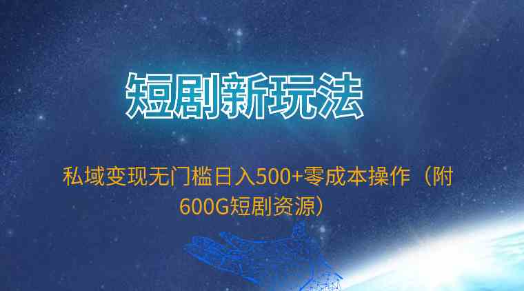 （9894期）短剧新玩法，私域变现无门槛日入500+零成本操作（附600G短剧资源）-3YVIP资源库