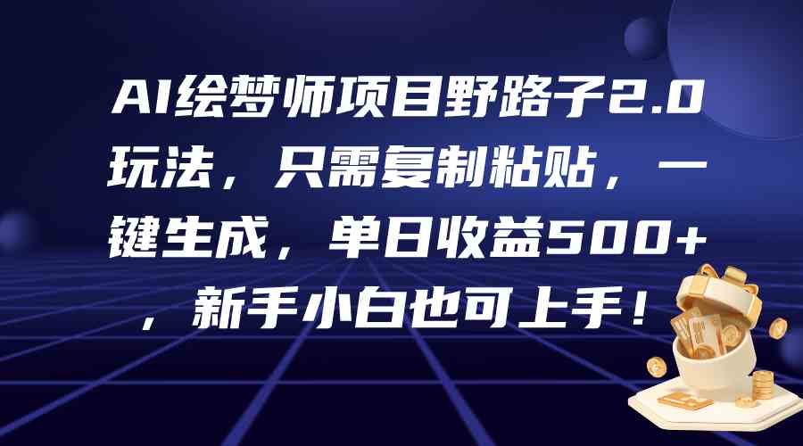 （9876期）AI绘梦师项目野路子2.0玩法，只需复制粘贴，一键生成，单日收益500+，新…-3YVIP资源库