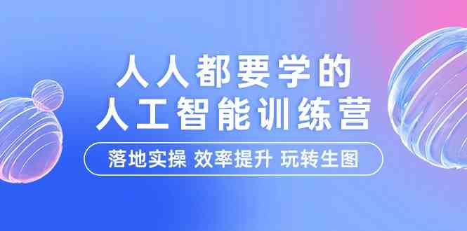 （9872期）人人都要学的-人工智能特训营，落地实操 效率提升 玩转生图（22节课）-3YVIP资源库