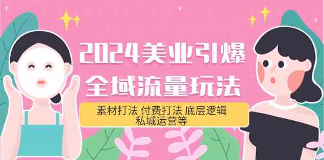 （9867期）2024美业-引爆全域流量玩法，素材打法 付费打法 底层逻辑 私城运营等(31节)-3YVIP资源库
