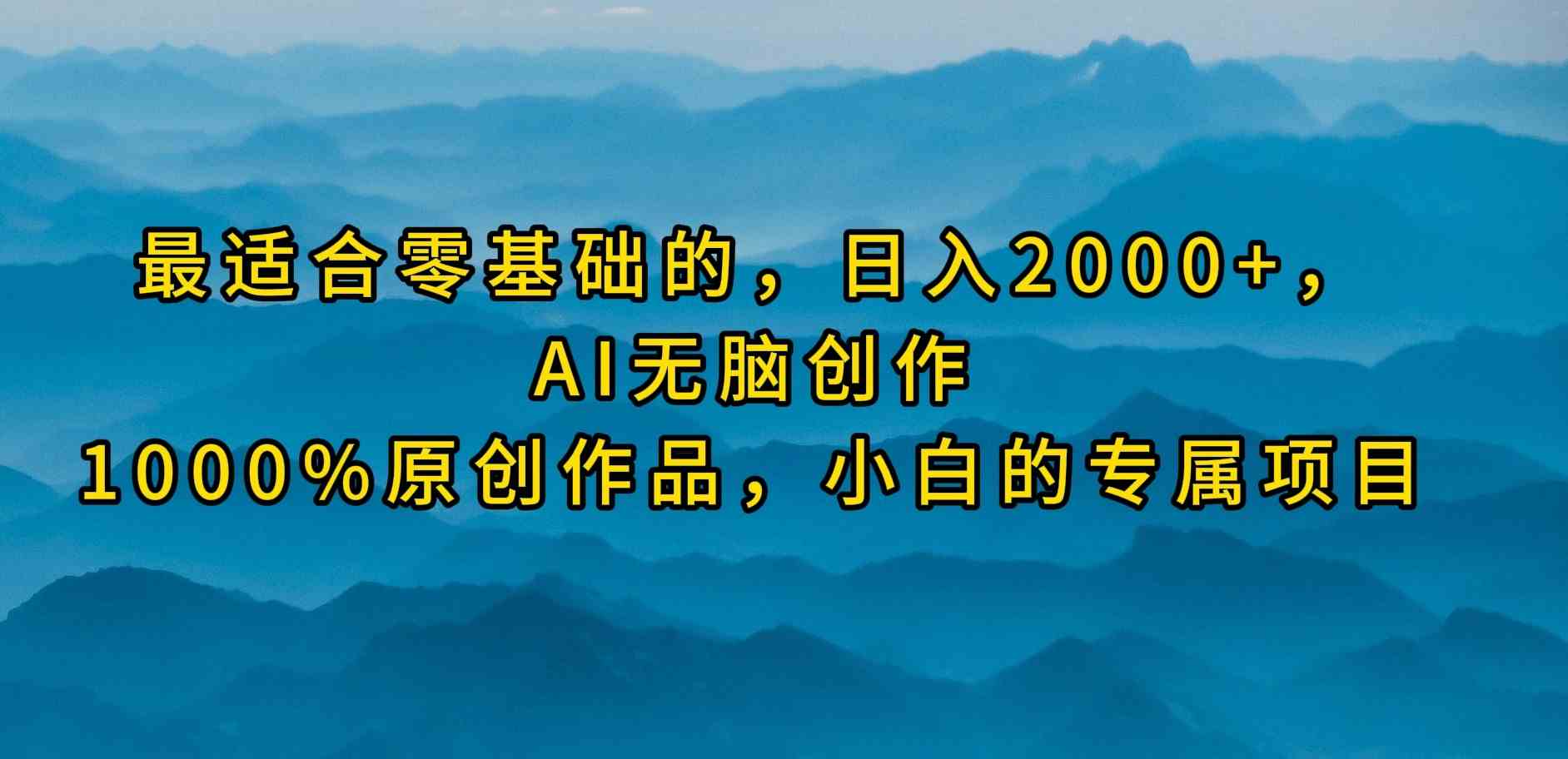（9866期）最适合零基础的，日入2000+，AI无脑创作，100%原创作品，小白的专属项目-3YVIP资源库