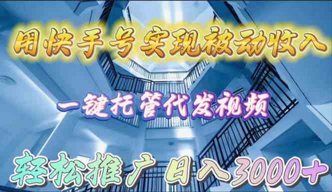 （9860期）用快手号实现被动收入，一键托管代发视频，轻松推广日入3000+-3YVIP资源库