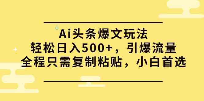 （9853期）Ai头条爆文玩法，轻松日入500+，引爆流量全程只需复制粘贴，小白首选-3YVIP资源库