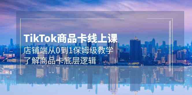 （9843期）Tk商品卡线上课，店铺端从0到1保姆级教学，了解商品卡底层逻辑（20节）-3YVIP资源库