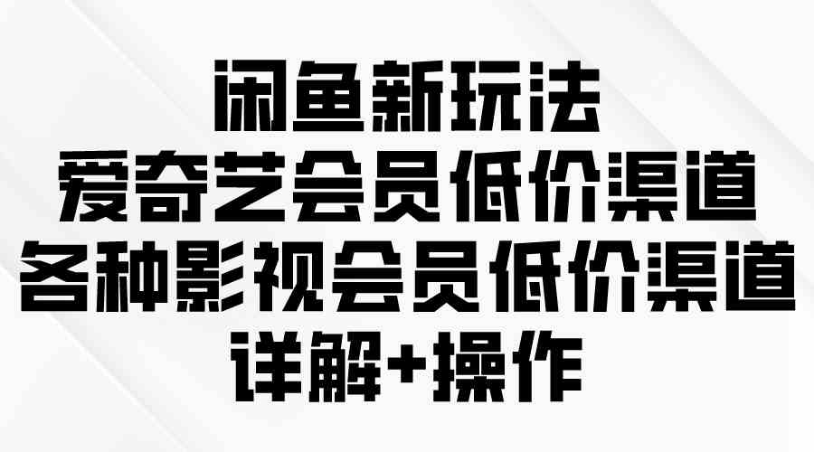 （9950期）闲鱼新玩法，爱奇艺会员低价渠道，各种影视会员低价渠道详解-3YVIP资源库