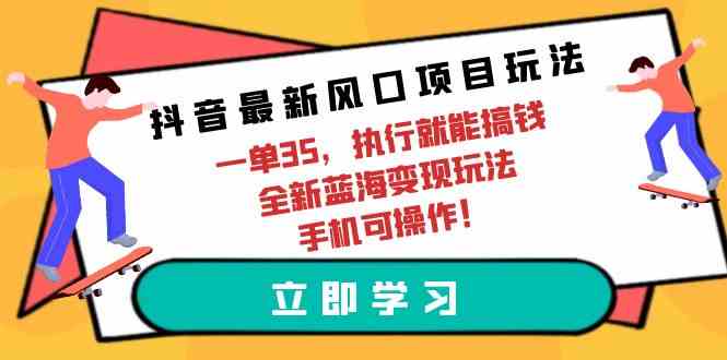 （9948期）抖音最新风口项目玩法，一单35，执行就能搞钱 全新蓝海变现玩法 手机可操作-3YVIP资源库