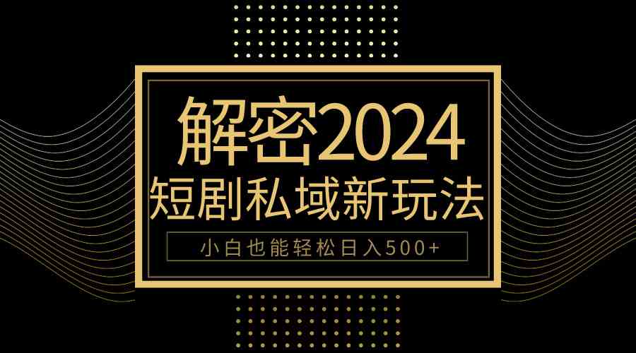 （9951期）10分钟教会你2024玩转短剧私域变现，小白也能轻松日入500+-3YVIP资源库