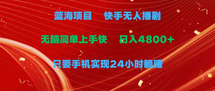 （9937期）蓝海项目，快手无人播剧，一天收益4800+，手机也能实现24小时躺赚，无脑…-3YVIP资源库
